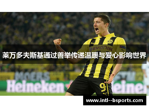 莱万多夫斯基通过善举传递温暖与爱心影响世界