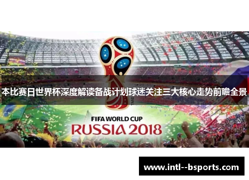 本比赛日世界杯深度解读备战计划球迷关注三大核心走势前瞻全景 本比赛日世界杯深度解读备战计划球迷关注三大核心走势前瞻全景