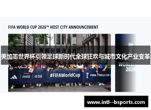 美加墨世界杯引领足球新时代全球狂欢与城市文化产业变革 美加墨世界杯引领足球新时代全球狂欢与城市文化产业变革