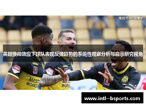 英超换帅效应下球队表现反弹趋势的系统性观察分析与启示研究视角 英超换帅效应下球队表现反弹趋势的系统性观察分析与启示研究视角