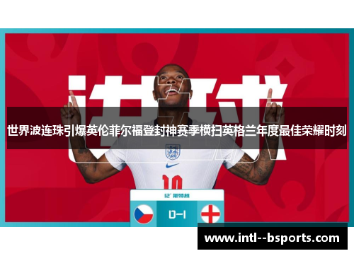 世界波连珠引爆英伦菲尔福登封神赛季横扫英格兰年度最佳荣耀时刻 世界波连珠引爆英伦菲尔福登封神赛季横扫英格兰年度最佳荣耀时刻