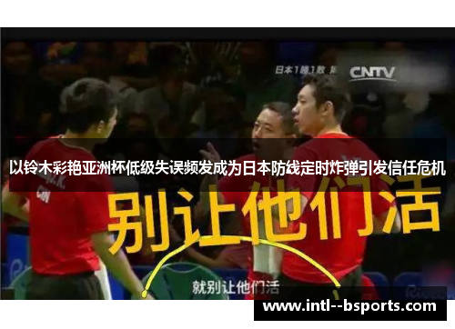 以铃木彩艳亚洲杯低级失误频发成为日本防线定时炸弹引发信任危机
