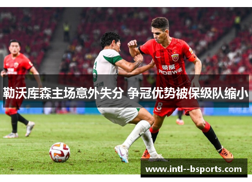 勒沃库森主场意外失分 争冠优势被保级队缩小 勒沃库森主场意外失分 争冠优势被保级队缩小