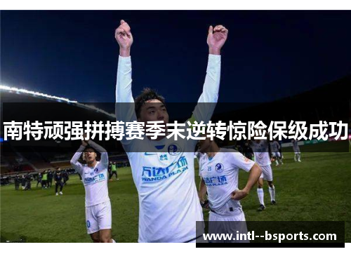 南特顽强拼搏赛季末逆转惊险保级成功 南特顽强拼搏赛季末逆转惊险保级成功