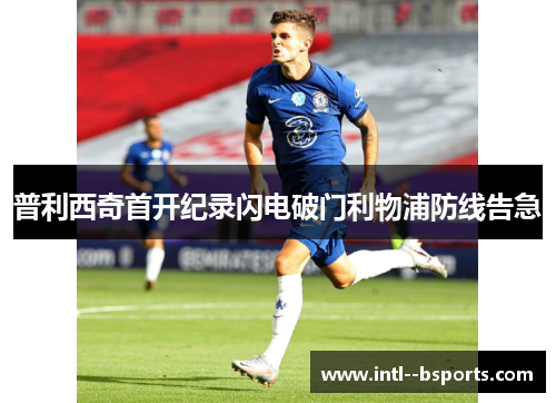 普利西奇首开纪录闪电破门利物浦防线告急