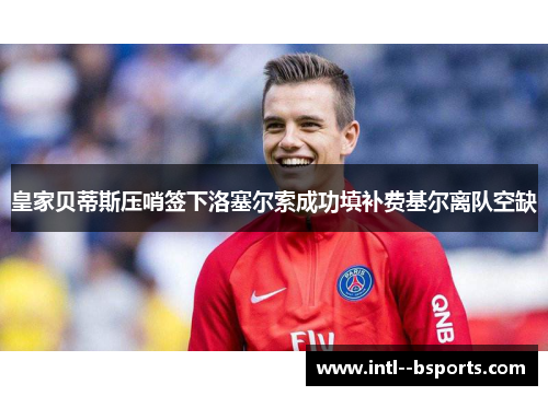 皇家贝蒂斯压哨签下洛塞尔索成功填补费基尔离队空缺