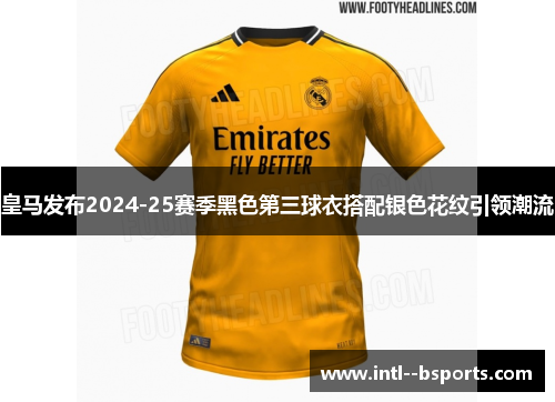 皇马发布2024-25赛季黑色第三球衣搭配银色花纹引领潮流
