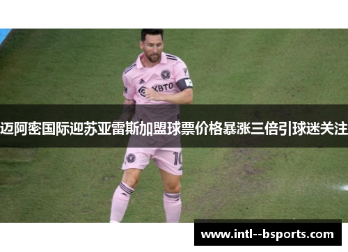 迈阿密国际迎苏亚雷斯加盟球票价格暴涨三倍引球迷关注 迈阿密国际迎苏亚雷斯加盟球票价格暴涨三倍引球迷关注