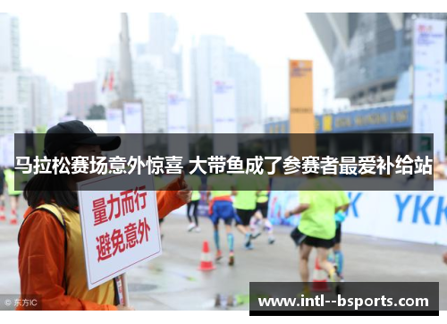 马拉松赛场意外惊喜 大带鱼成了参赛者最爱补给站 马拉松赛场意外惊喜 大带鱼成了参赛者最爱补给站