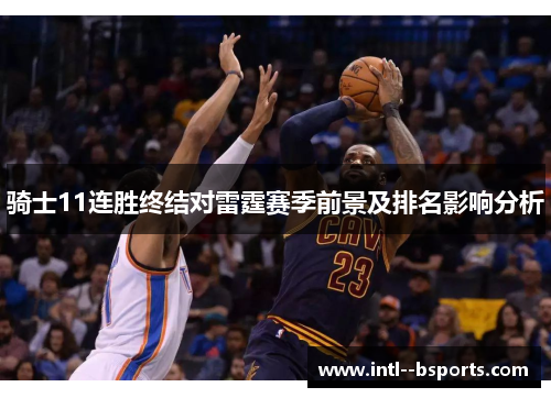 骑士11连胜终结对雷霆赛季前景及排名影响分析 骑士11连胜终结对雷霆赛季前景及排名影响分析