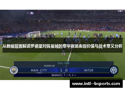 从数据层面解读罗德里对阵曼城的意甲赛场表现价值与战术意义分析 从数据层面解读罗德里对阵曼城的意甲赛场表现价值与战术意义分析