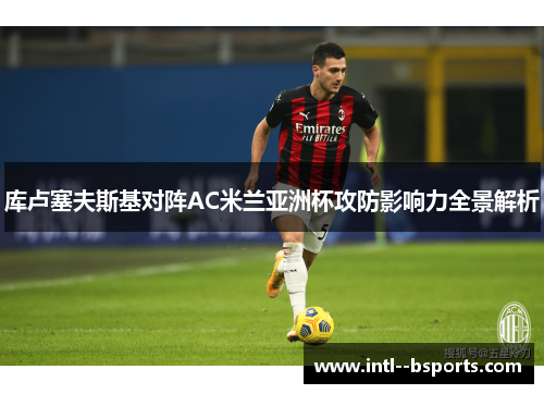 库卢塞夫斯基对阵AC米兰亚洲杯攻防影响力全景解析