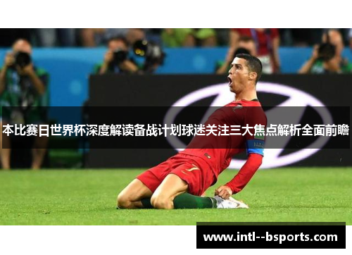 本比赛日世界杯深度解读备战计划球迷关注三大焦点解析全面前瞻 本比赛日世界杯深度解读备战计划球迷关注三大焦点解析全面前瞻