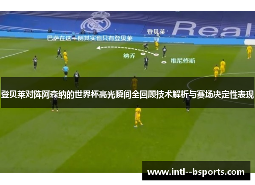 登贝莱对阵阿森纳的世界杯高光瞬间全回顾技术解析与赛场决定性表现 登贝莱对阵阿森纳的世界杯高光瞬间全回顾技术解析与赛场决定性表现