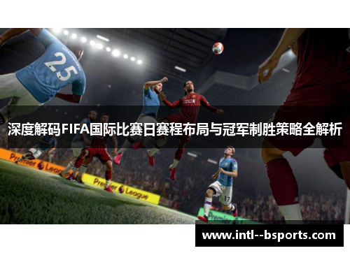 深度解码FIFA国际比赛日赛程布局与冠军制胜策略全解析 深度解码FIFA国际比赛日赛程布局与冠军制胜策略全解析