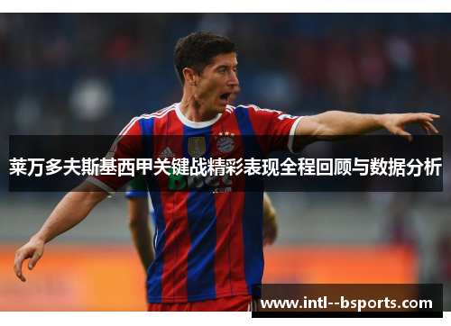 莱万多夫斯基西甲关键战精彩表现全程回顾与数据分析 莱万多夫斯基西甲关键战精彩表现全程回顾与数据分析