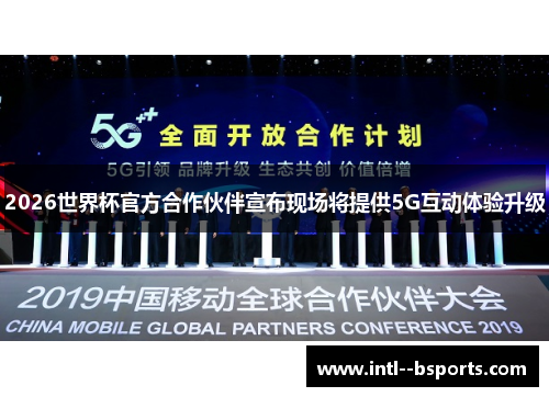 2026世界杯官方合作伙伴宣布现场将提供5G互动体验升级 2026世界杯官方合作伙伴宣布现场将提供5G互动体验升级