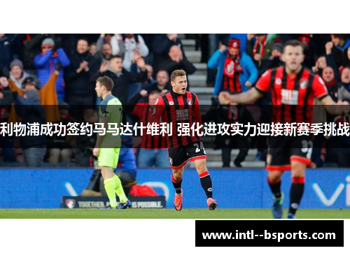 利物浦成功签约马马达什维利 强化进攻实力迎接新赛季挑战 利物浦成功签约马马达什维利 强化进攻实力迎接新赛季挑战
